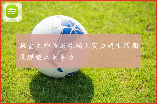 掘金主帅马龙称湖人实力超出预期展现强大竞争力