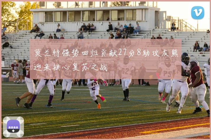 莫兰特强势回归贡献27分8助攻灰熊迎来核心复苏之战